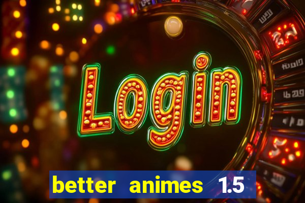 better animes 1.5 apk download